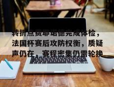 九游体育-关于转折点费耶诺德完成体检，法国杯赛后攻防权衡，质疑声仍在，赛程密集仍需轮换的信息